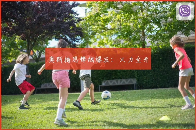 奥斯梅恩锋线爆发：火力全开