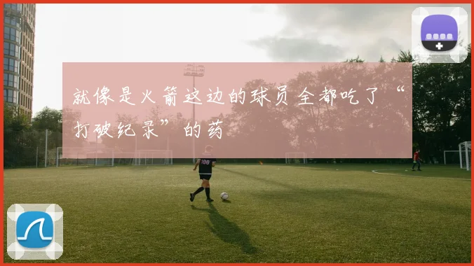 就像是火箭这边的球员全都吃了“打破纪录”的药