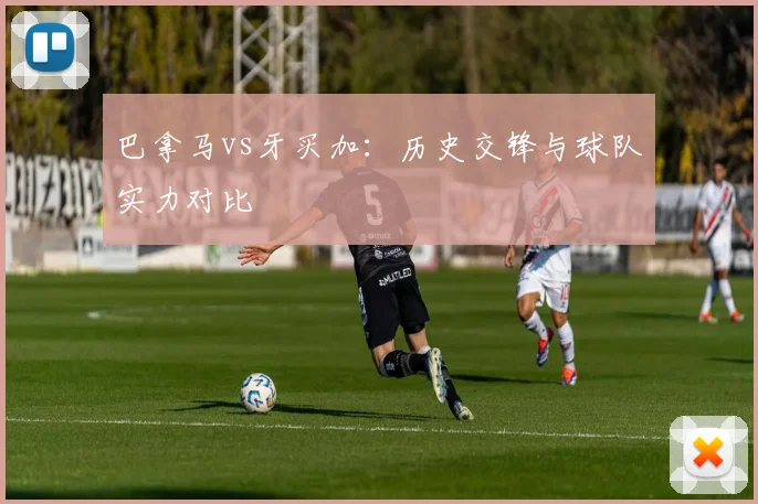 巴拿马vs牙买加：历史交锋与球队实力对比