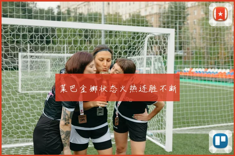 莱巴金娜状态火热连胜不断