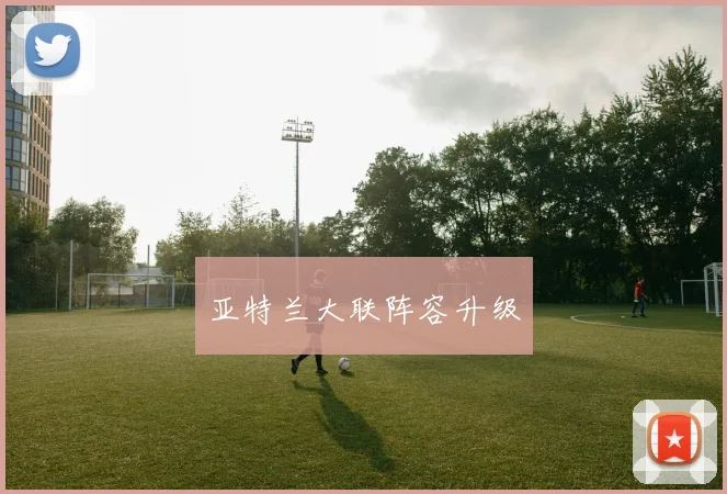 亚特兰大联阵容升级