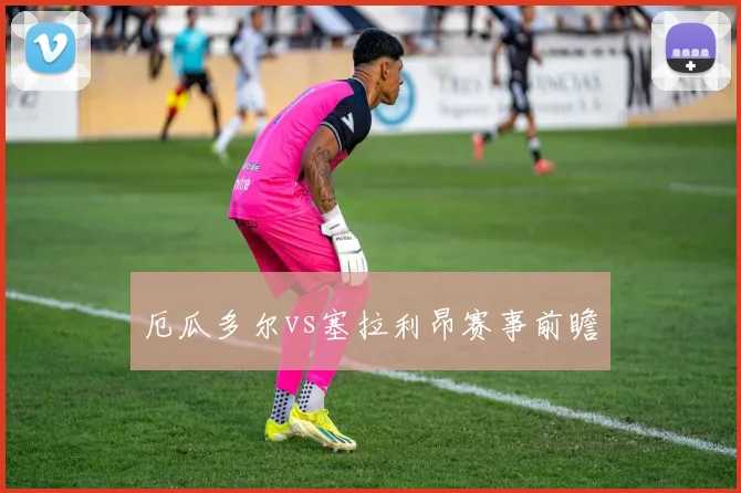 厄瓜多尔vs塞拉利昂赛事前瞻