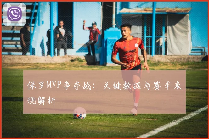保罗MVP争夺战：关键数据与赛季表现解析