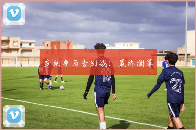 多纳鲁马告别战:最终谢幕