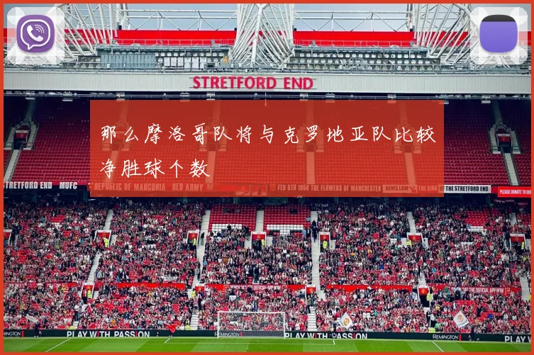 那么摩洛哥队将与克罗地亚队比较净胜球个数