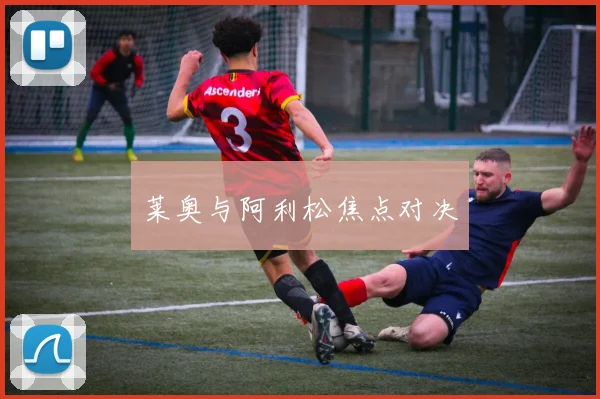莱奥与阿利松焦点对决