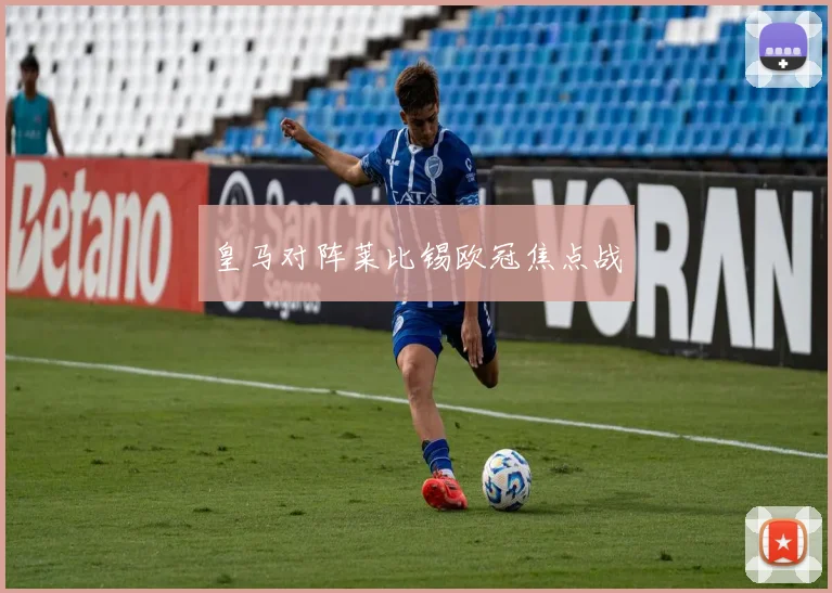皇马对阵莱比锡欧冠焦点战