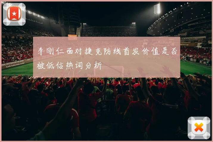 李刚仁面对捷克防线首发价值是否被低估热词分析