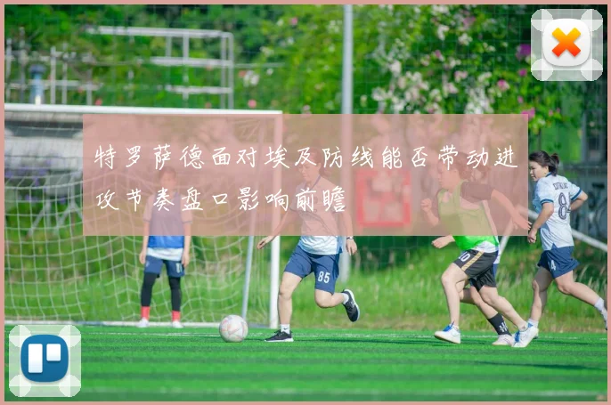 特罗萨德面对埃及防线能否带动进攻节奏盘口影响前瞻
