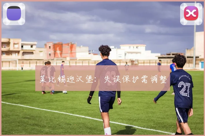 莱比锡迎汉堡：失误保护需调整
