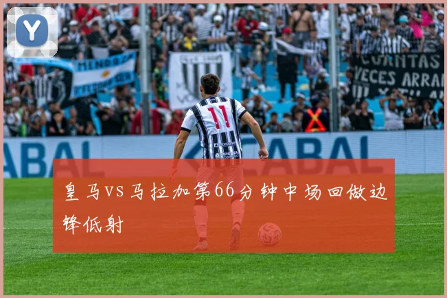 皇马vs马拉加第66分钟中场回做边锋低射
