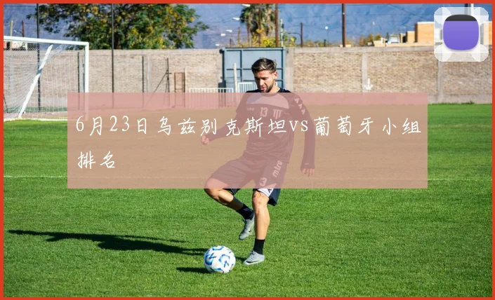 6月23日乌兹别克斯坦vs葡萄牙小组排名