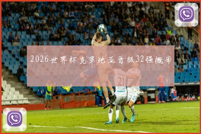 2026世界杯克罗地亚晋级32强概率