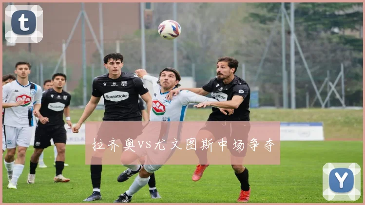 拉齐奥vs尤文图斯中场争夺