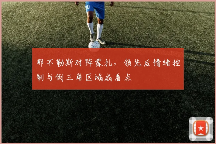 那不勒斯对阵蒙扎，领先后情绪控制与倒三角区域成看点