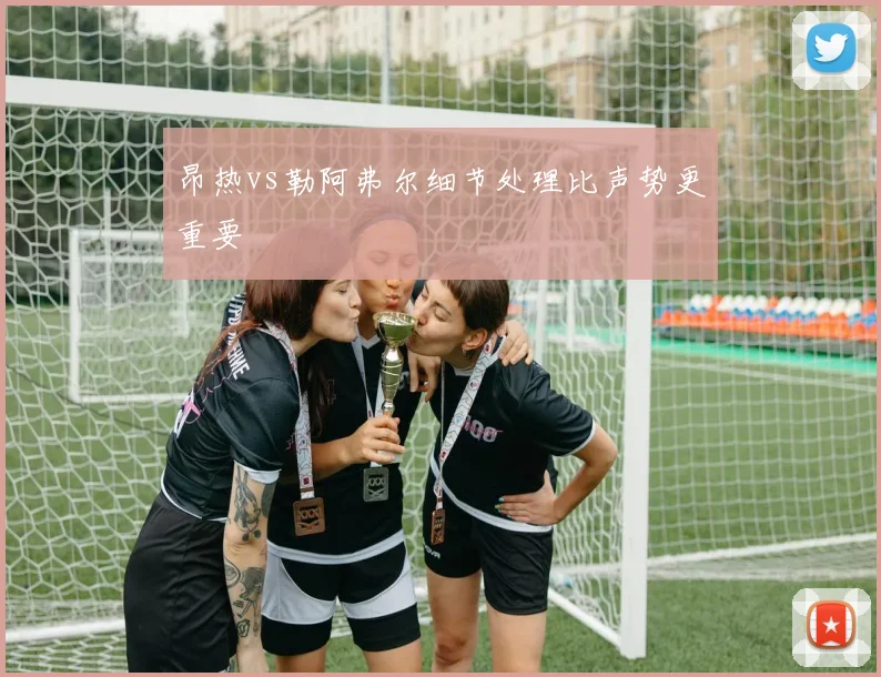 昂热vs勒阿弗尔细节处理比声势更重要