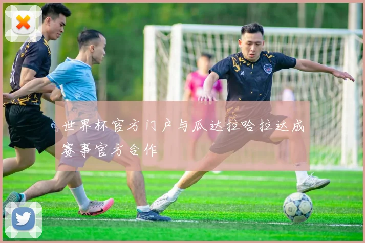 世界杯官方门户与瓜达拉哈拉达成赛事官方合作
