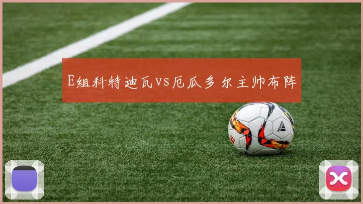 E组科特迪瓦vs厄瓜多尔主帅布阵
