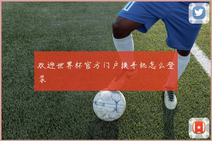 欢迎世界杯官方门户换手机怎么登录