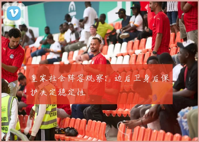 皇家社会阵容观察：边后卫身后保护决定稳定性